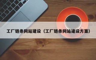 巴音郭楞蒙古工厂链条网站建设（工厂链条网站建设方案）