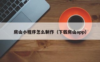 巴音郭楞蒙古房山小程序怎么制作（下载房山app）