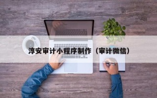 巴音郭楞蒙古淳安审计小程序制作（审计微信）