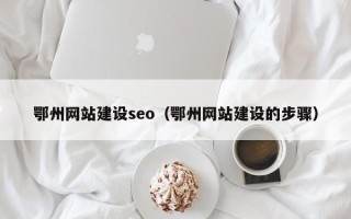 巴音郭楞蒙古鄂州网站建设seo（鄂州网站建设的步骤）