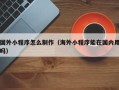 巴音郭楞蒙古国外小程序怎么制作（海外小程序能在国内用吗）
