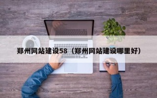 巴音郭楞蒙古郑州网站建设58（郑州网站建设哪里好）