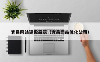 巴音郭楞蒙古宜昌网站建设高端（宜昌网站优化公司）
