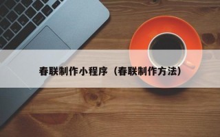 巴音郭楞蒙古春联制作小程序（春联制作方法）
