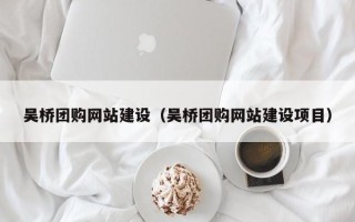 巴音郭楞蒙古吴桥团购网站建设（吴桥团购网站建设项目）