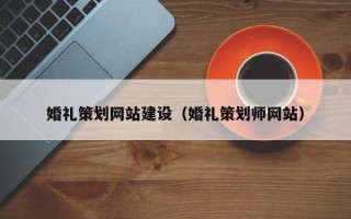 巴音郭楞蒙古婚礼策划网站建设（婚礼策划师网站）