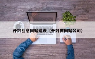 巴音郭楞蒙古开封创意网站建设（开封做网站公司）